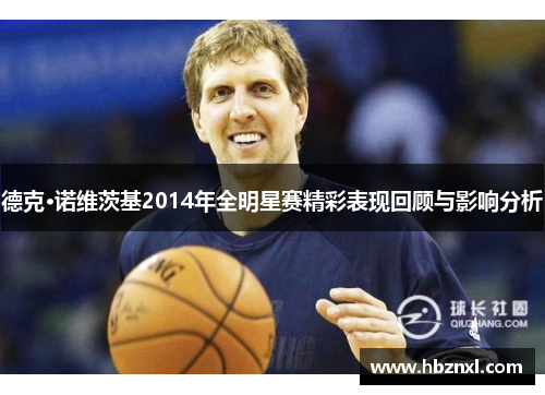 德克·诺维茨基2014年全明星赛精彩表现回顾与影响分析
