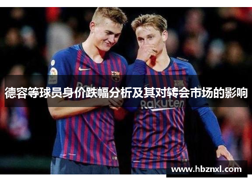 德容等球员身价跌幅分析及其对转会市场的影响 德容等球员身价跌幅分析及其对转会市场的影响